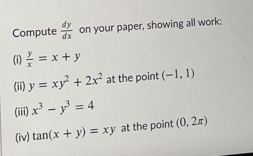 dy
dx
on your paper, showing all work:
(i) - = x + y
(ii) y = xy + 2x² at the point (-1, 1)
(iii) x³ – y = 4
(iv) tan(x + y) = xy at the point (0, 27)
