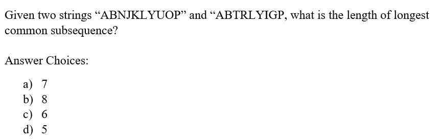 Given two strings "ABNJKLYUOP" and "ABTRLYIGP, what is the length of longest
common subsequence?
Answer Choices:
а) 7
b) 8
с) 6
d) 5

