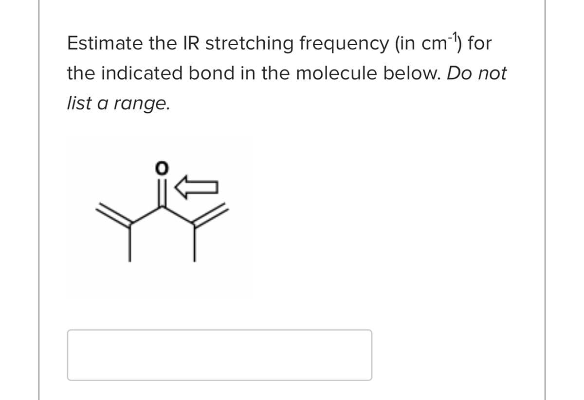 Estimate the IR stretching frequency (in cm³¹) for
the indicated bond in the molecule below. Do not
list a range.