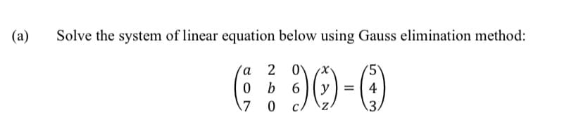 (а)
Solve the system of linear equation below using Gauss elimination method:
а 2 0
b 6
'5'
4
%D
17
