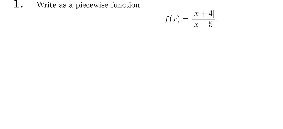 1. Write as a piecewise function
f(x)
=
|x +4|
x - 5