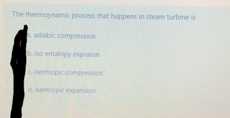 The thermoynamic process that happens in steam turbine is
a. adiabic compression
b. iso entahlpy expnsion
C. isentropic compression
d. isentropic expansion
