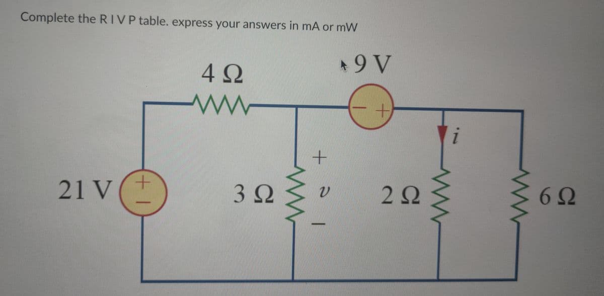 Complete the RIVP table. express your answers in mA or mW
21 V
1+
4Ω
www
3 Ω
ww
+
ν
19V
2 Ω
www
1
6Ω