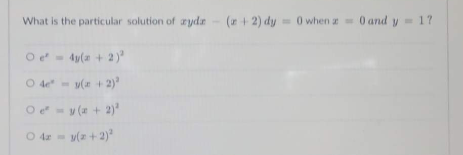 What is the particular solution of ayda (+2) dy=0 when z = 0 and y = 1?
O e* = 4y(x + 2)²
○ 4e* = y(x + 2)²
○e* = y(x + 2)²
O Ar y(m + 2)²