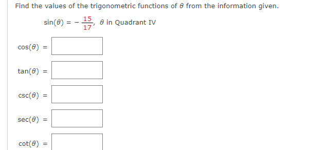 Find the values of the trigonometric functions of from the information given.
sin(8)
-15, 8 in Quadrant IV
17
cos(8):
tan(8) =
csc(8) =
sec(0) =
cot(8) =
==
