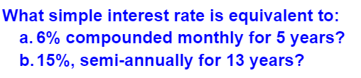 What simple interest rate is equivalent to:
a. 6% compounded monthly for 5 years?
b. 15%, semi-annually for 13 years?
