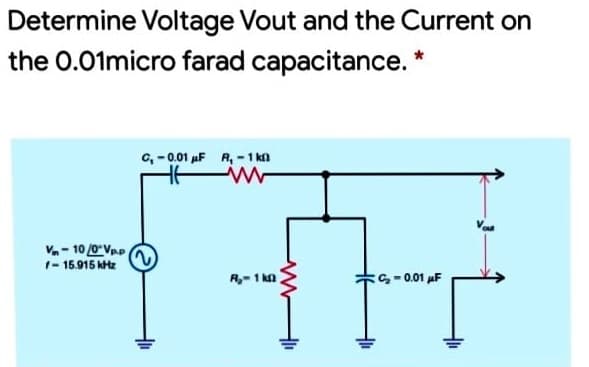Determine Voltage Vout and the Current on
the 0.01micro farad capacitance. *
c, -0.01 uF R, -1 kn
V- 10 /0"Vp.
1- 15.915 ktz
R,- 1 ka
C-0.01 F
