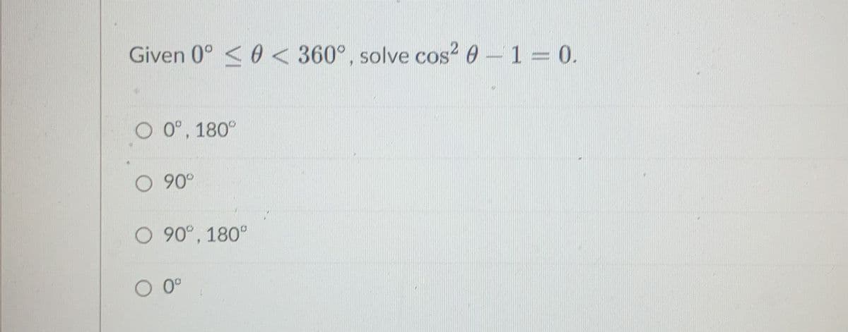 Given 0° 0 < 360°, solve cos² 0 - 1 = 0.
0°, 180°
O 90°
O 900, 180°
0⁰