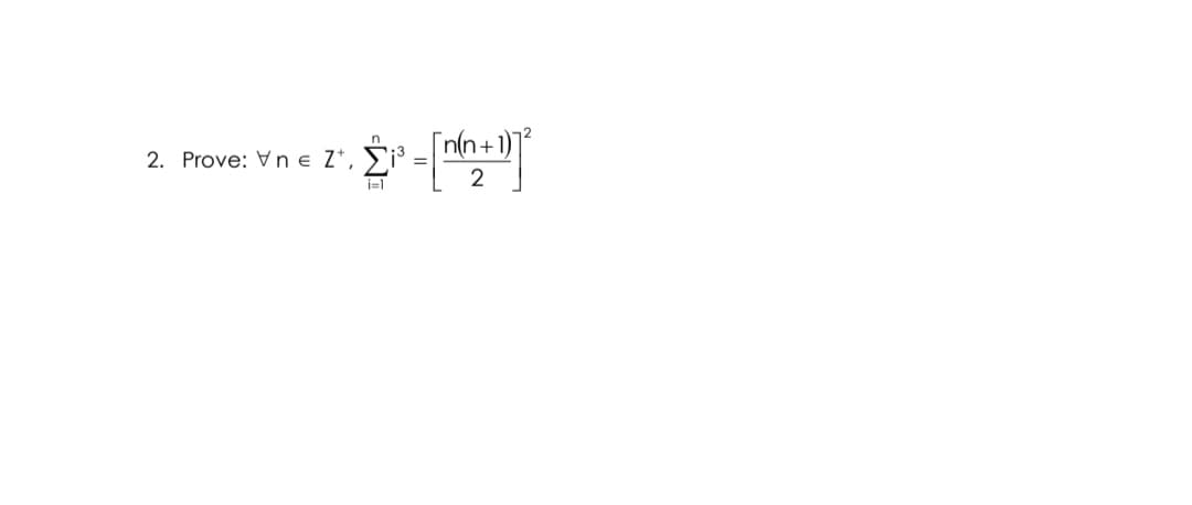 n(n+1)]*
2. Prove: Vn e Z*, Fi³
2
i=1
