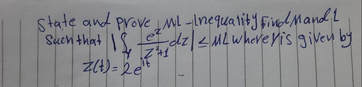 State and prove ML -Inequality Find Mand 1.
Such that
dz/ ≤ ML where yis given by
Is =
& Z²+1²°
e²
z(t) = 2 et
it
