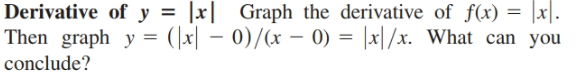 Derivative of y = |x| Graph the derivative of f(x) = |x|.
Then graph y = (\x| – 0)/(x – 0) = |x|/x. What can you
conclude?
