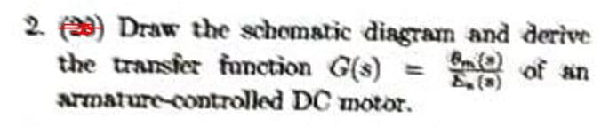 2.) Draw the schematic diagram and derive
Bm C of an
the transfer function G(s)
armature-controlled
DC motor.