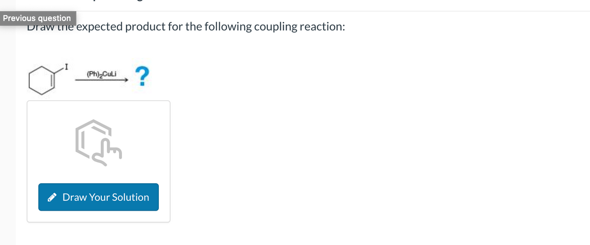 Previous question
Draw the expected product for the following coupling reaction:
(Ph)₂CuLi
?
Draw Your Solution