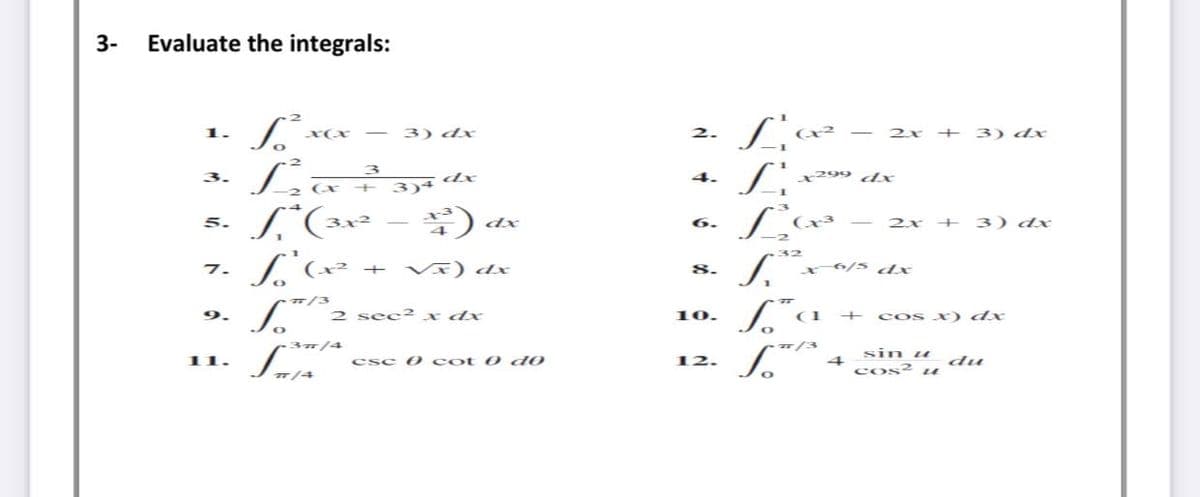 3-
Evaluate the integrals:
2. L'œ
1.
x(x
3) dx
2x
+ 3) dx
3.
4.
299 d/x
+ 3)4 dx
5.
dx
6.
2x + 3) dx
7.
V) dx
8.
6/5 dx
9.
sec² x dx
10.
cos x) dx
sin u
cos² ue
11.
cse 0 cot 0 do
12.
du
7/4
