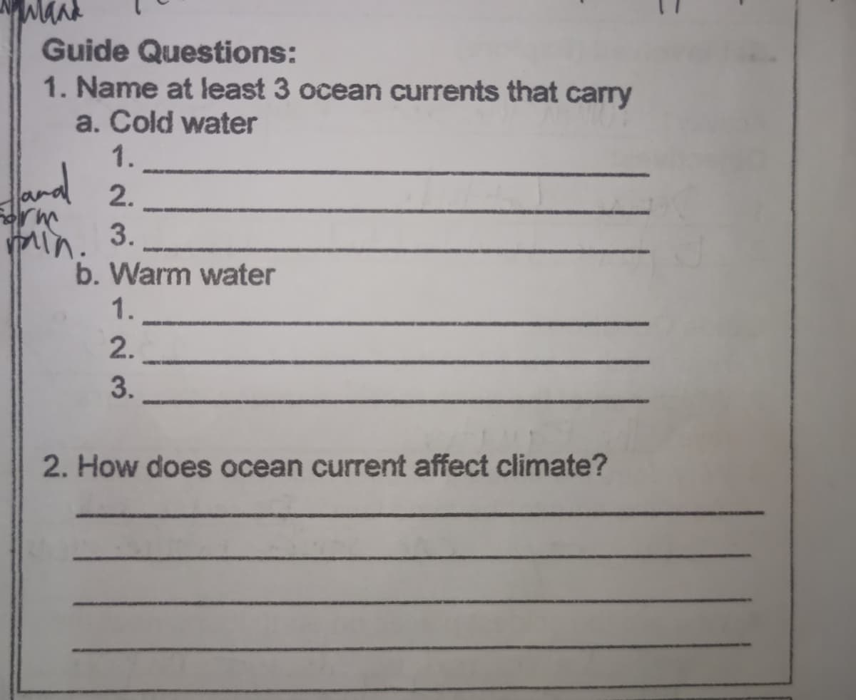Mand
Guide Questions:
1. Name at least 3 ocean currents that carry
a. Cold water
1.
and
2.
3.
Min.
b. Warm water
1.
2.
3.
2. How does ocean current affect climate?
