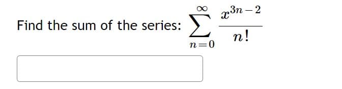 Find the sum of the series:
n=0
x³n-2
n!