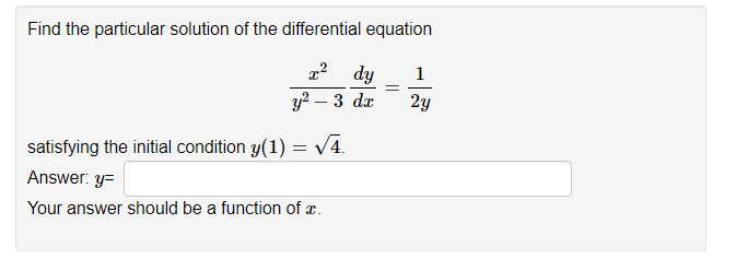 Find the particular solution of the differential equation
x² dy 1
2y
y²-3 dx
satisfying the initial condition y(1) = √4.
Answer: y=
Your answer should be a function of x.
=