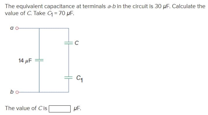 The equivalent capacitance at terminals a-b in the circuit is 30 µF. Calculate the
value of C. Take C₁ = 70 μF.
b
14 μF
The value of Cis
UF.