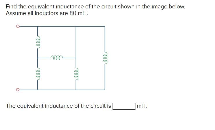 Find the equivalent inductance of the circuit shown in the image below.
Assume all inductors are 80 mH.
ell
ell
ell
The equivalent inductance of the circuit is
mH.
