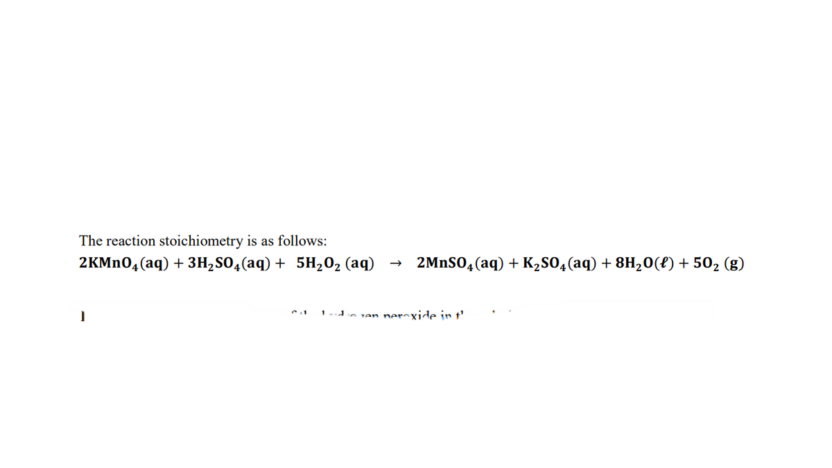 The reaction stoichiometry is as follows:
2KMN04(aq) + 3H,SO4(aq) + 5H,02 (aq)
2MNSO,(aq) + K2SO4(aq) + 8H,0(f)+ 502 (g)
en nerxide i
