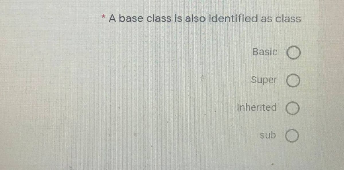 A base class is also identified as class
Basic
Super O
Inherited
sub
