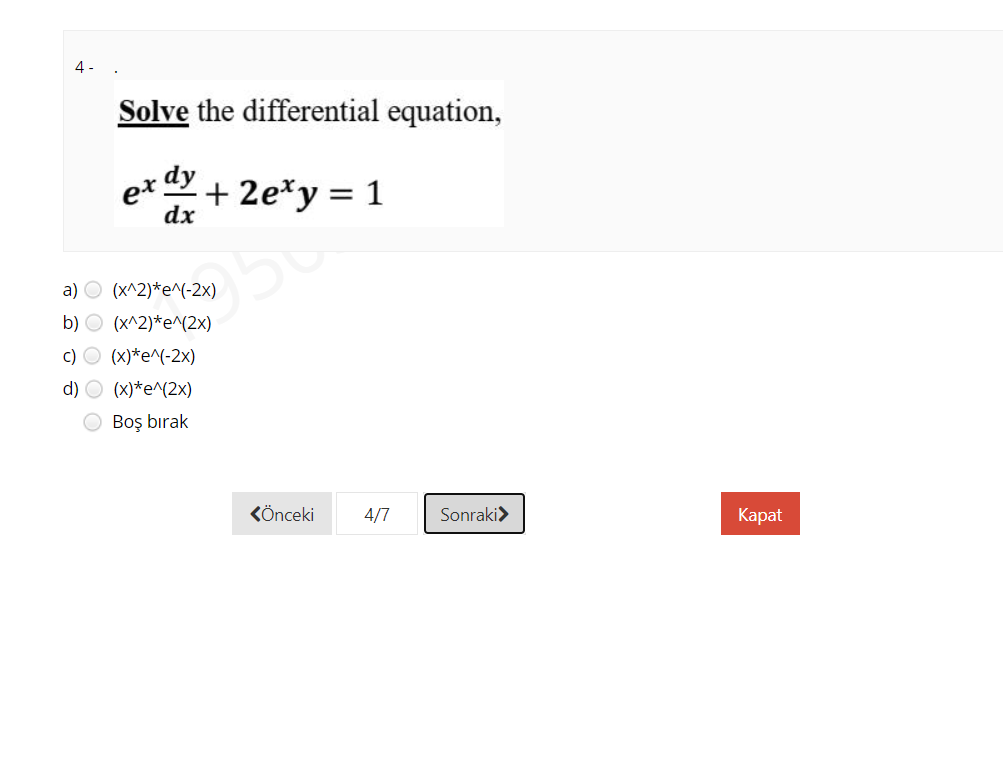 4 -
Solve the differential equation,
et dy
dx
+ 2e*y = 1
a) O (x^2)*e^(-2x)
b) O (x^2)*e^(2x)
c) O (x)*e^(-2x)
d) O (x)*e^(2x)
O Boş bırak
KÖnceki
4/7
Sonraki>
Каpat

