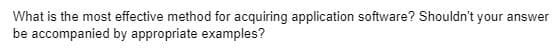 What is the most effective method for acquiring application software? Shouldn't your answer
be accompanied by appropriate examples?
