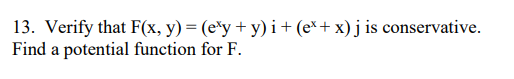 13. Verify that F(x, y) = (exy + y)i + (ex + x) j is conservative.
Find a potential function for F.