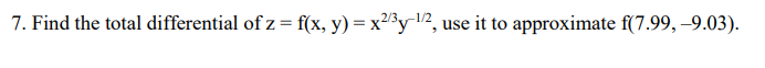 7. Find the total differential of z = f(x, y) = x²/³y-¹/2, use it to approximate f(7.99, -9.03).