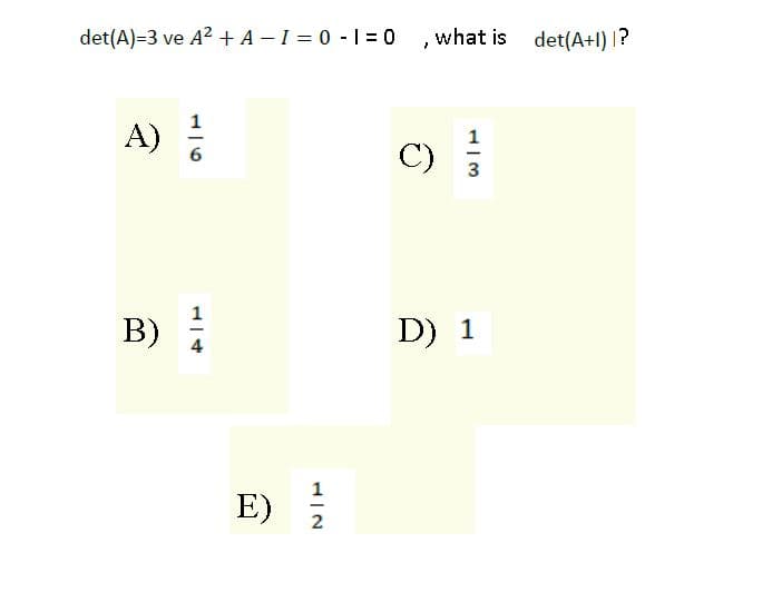 det(A)=3 ve A? + A - I = 0 - 1 =0 ,what is det(A+l) 1?
A)
1
C)
3
1
B)
D) 1
E)
2
