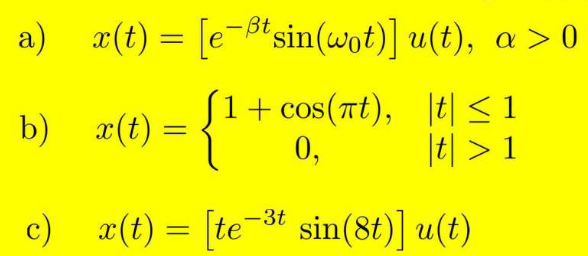 [e¬ßtsin(wot)] u(t), a > 0
* sin(wot)] u(t), a > 0
a) x(t) =
-Bt,
b) x(t) = {1+cos(at), t| < 1
0,
|히 > 1
c) x(t) = [te-3t sin(8t)] u(t)
%3D
