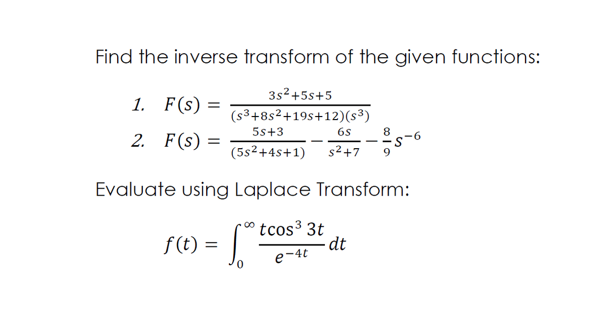 Find the inverse transform of the given functions:
3s2+5s+5
1. F(s) :
(s³+8s²+19s+12)(s³)
5s+3
6s
8
2. F(s)
9-
(5s²+4s+1)
s2+7
Evaluate using Laplace Transform:
f (t) = .
tcos 3t
dt
e-4t
