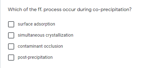Which of the ff. process occur during co-precipitation?
surface adsorption
simultaneous crystallization
contaminant occlusion
post-precipitation
