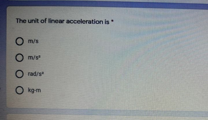 The unit of linear acceleration is *
m/s
m/s?
O rad/s
O kg-m
