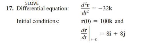 SLOVE
d²r
= -32k
dr?
17. Differential equation:
Initial conditions:
r(0)
100k and
dr
= 8i + 8j
dt

