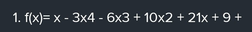 1. f(x)= x - 3x4 - 6x3 + 10x2 + 21x + 9 +
