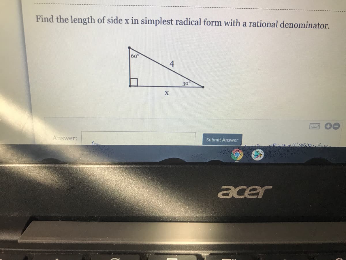 Find the length of side x in simplest radical form with a rational denominator.
60
30
X.
Answer:
Submit Answer
acer
