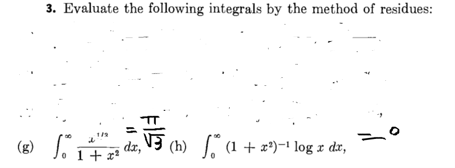 3. Evaluate the following integrals by the method of residues:
a
1/2
(g) 1 dr, (h) „ª (1 + x²)-¹ log x dx,
So
+ x2