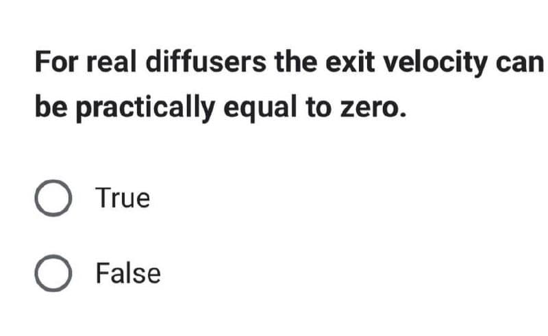 For real diffusers the exit velocity can
be practically equal to zero.
O True
O False