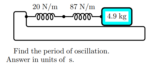 20 N/m
-oooo²
87 N/m
-momo
4.9 kg
Find the period of oscillation.
Answer in units of s.