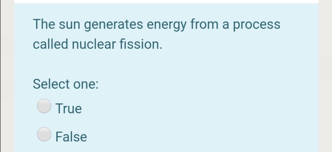The sun generates energy from a process
called nuclear fission.
Select one:
True
False
