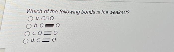 Which of the following bonds is the weakest?
а Спо
O b. c.
O co
Odc=
0
0
0