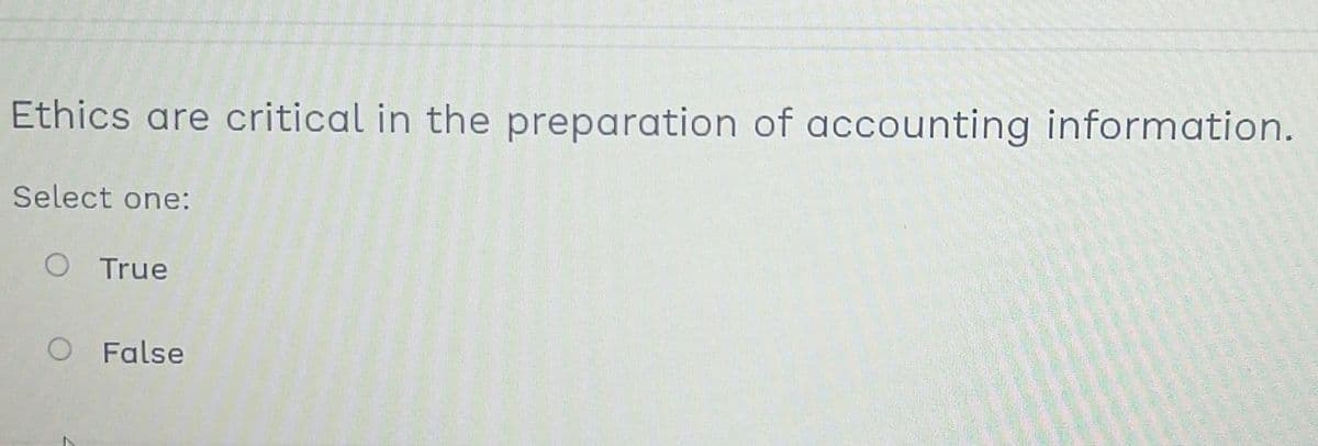 Ethics are critical in the preparation of accounting information.
Select one:
O True
O False
