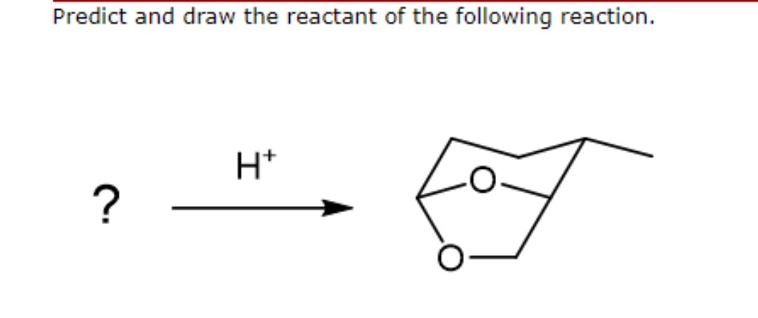 Predict and draw the reactant of the following reaction.
?
H+