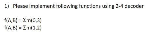 1) Please implement following functions using 2-4 decoder
f(A,B) = Em(0,3)
f(A,B) = Σm(1,2)