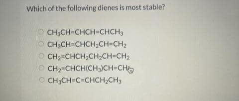 Which of the following dienes is most stable?
OCH₂CH=CHCH=CHCH3
CH3CH=CHCH₂CH=CH₂
OCH₂=CHCH₂CH₂CH=CH₂
OCH₂=CHCH(CH3)CH=CH
CH3CH=C-CHCH₂CH3