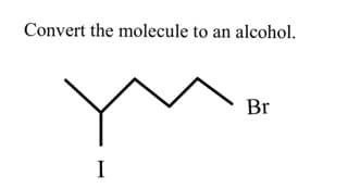 Convert the molecule to an alcohol.
I
Br