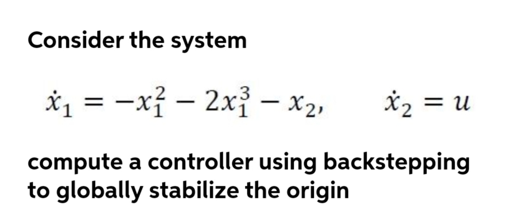 Consider the system
*1 = -xỉ – 2xỉ - x2,
*2 = u
|
|
compute a controller using backstepping
to globally stabilize the origin
