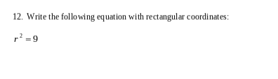 12. Write the following equation with rectangular coordinates:
r² =9