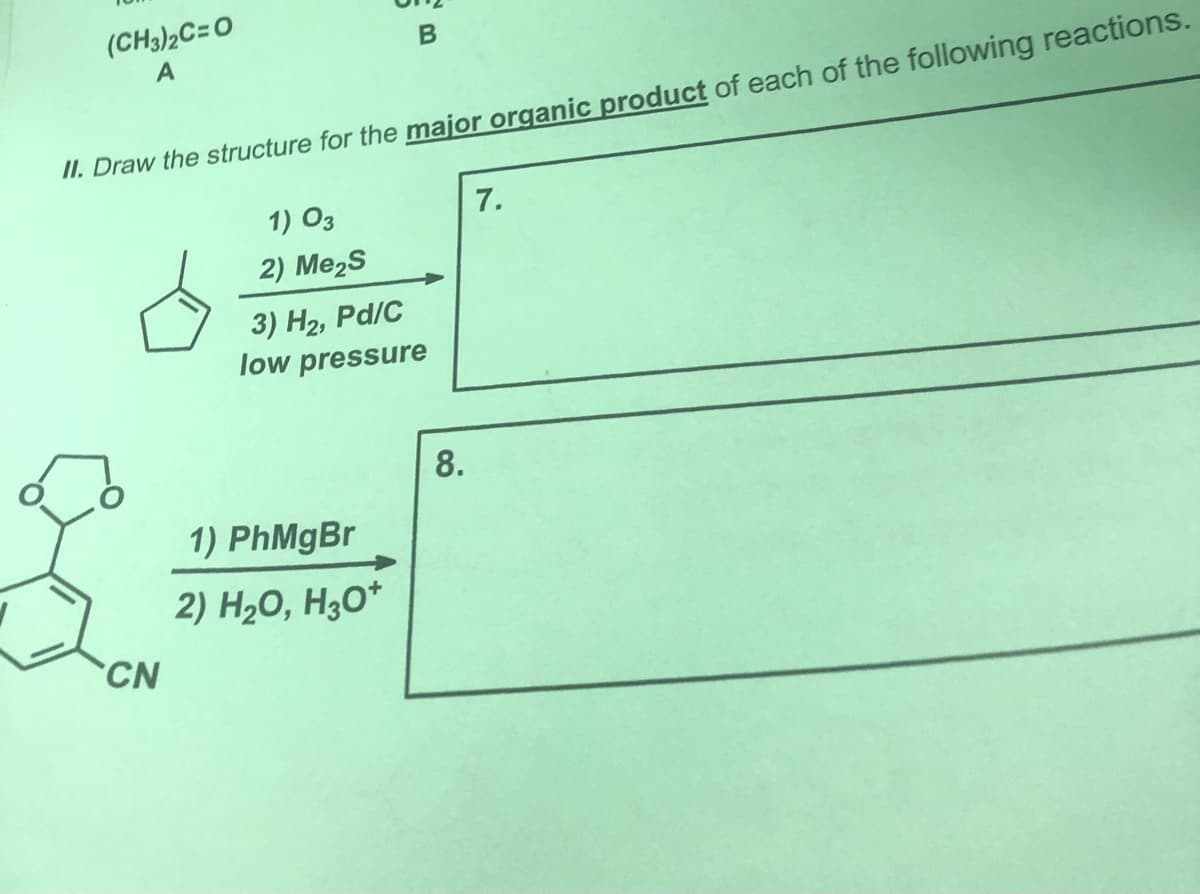 (CH3)2C=O
A
II. Draw the structure for the major organic product of each of the following reactions.
1) O3
7.
2) Me2s
3) H2, Pd/C
low pressure
8.
1) PhMgBr
2) H2O, H3O*
CN
